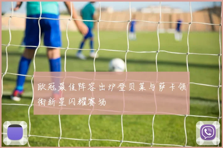 欧冠最佳阵容出炉登贝莱与萨卡领衔新星闪耀赛场