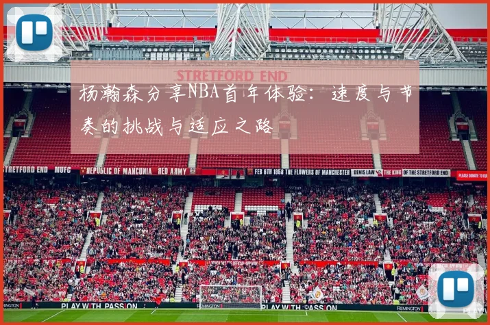 杨瀚森分享NBA首年体验：速度与节奏的挑战与适应之路