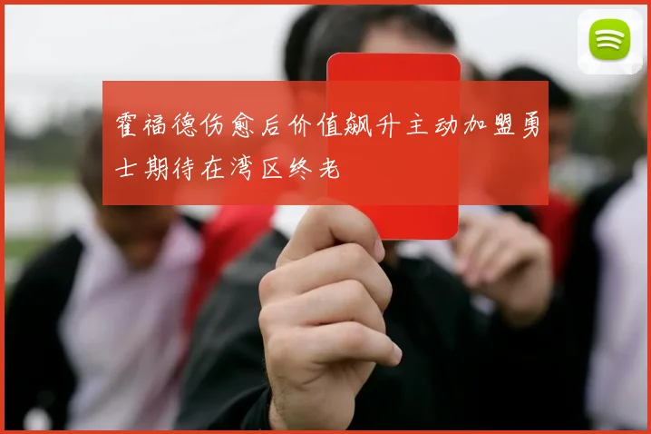 霍福德伤愈后价值飙升主动加盟勇士期待在湾区终老