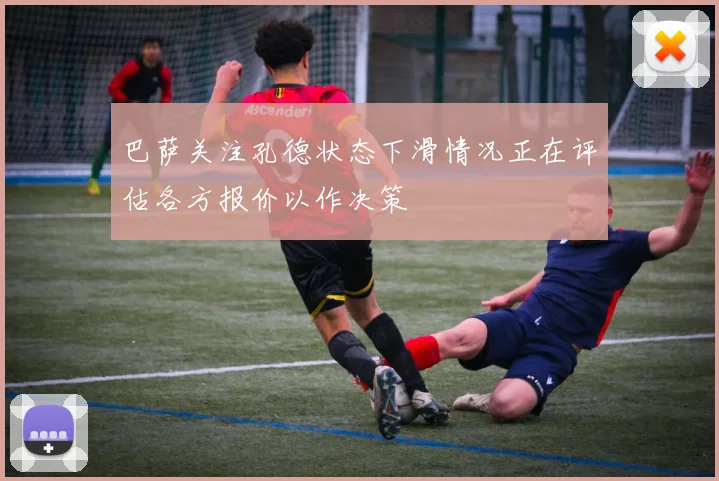 巴萨关注孔德状态下滑情况正在评估各方报价以作决策