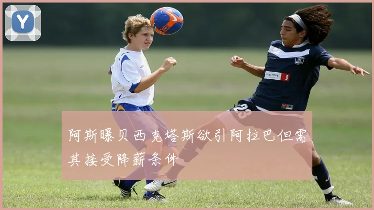 阿斯曝贝西克塔斯欲引阿拉巴但需其接受降薪条件