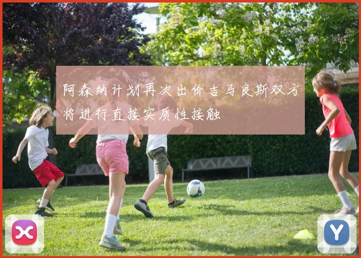 阿森纳计划再次出价吉马良斯双方将进行直接实质性接触