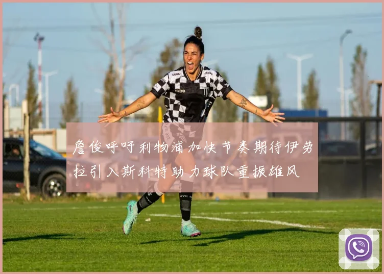詹俊呼吁利物浦加快节奏期待伊劳拉引入斯科特助力球队重振雄风