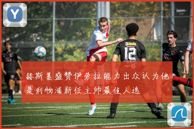 赫斯基盛赞伊劳拉能力出众认为他是利物浦新任主帅最佳人选