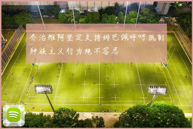 乔治维阿坚定支持姆巴佩呼吁抵制种族主义行为绝不容忍